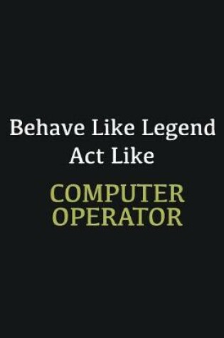 Cover of Behave like Legend Act Like Computer operator