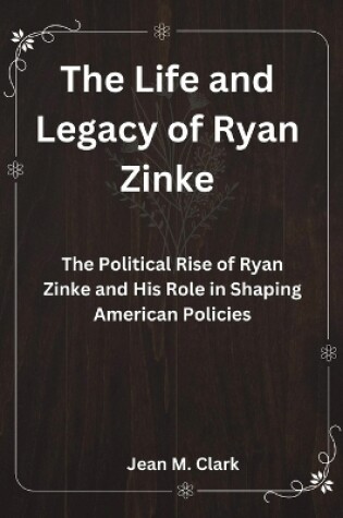 Cover of The Life and Legacy of Ryan Zinke