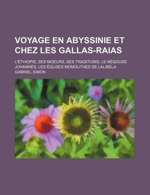 Book cover for Voyage En Abyssinie Et Chez Les Gallas-Raias; L'Ethiopie, Ses Moeurs, Ses Traditions, Le Negouss Johannes, Les Eglises Monolithes de Lalibela