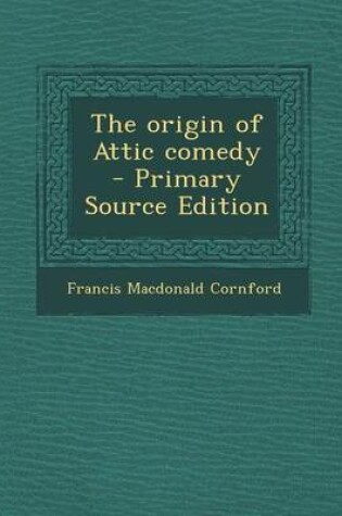 Cover of The Origin of Attic Comedy - Primary Source Edition