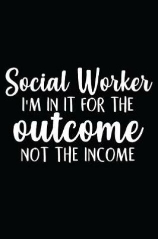 Cover of Social Worker I'm In It For The Outcome Not The Income