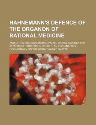 Book cover for Hahnemann's Defence of the Organon of Rational Medicine; And of His Previous Homaopathic Works Against the Attacks of Professor Hecker. an Explanatory