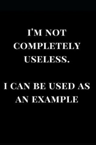 Cover of I'm Not Completely Useless. I Can Be. Used as an Example