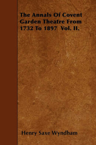 Cover of The Annals Of Covent Garden Theatre From 1732 To 1897 Vol. II.