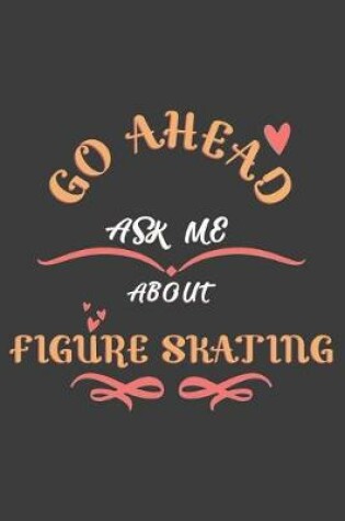 Cover of Go Ahead Ask Me About Figure skating