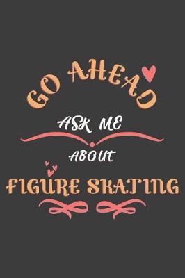 Book cover for Go Ahead Ask Me About Figure skating