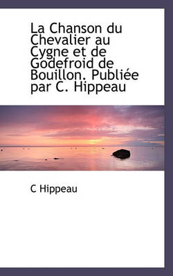 Book cover for La Chanson Du Chevalier Au Cygne Et de Godefroid de Bouillon. Publiee Par C. Hippeau