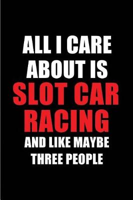 Book cover for All I Care about Is Slot Car Racing and Like Maybe Three People