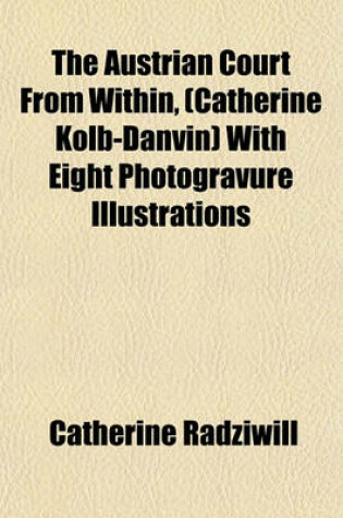 Cover of The Austrian Court from Within, (Catherine Kolb-Danvin) with Eight Photogravure Illustrations