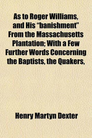 Cover of As to Roger Williams, and His "Banishment" from the Massachusetts Plantation; With a Few Further Words Concerning the Baptists, the Quakers,