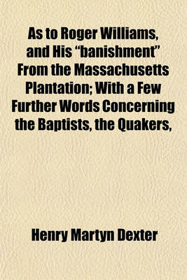 Book cover for As to Roger Williams, and His "Banishment" from the Massachusetts Plantation; With a Few Further Words Concerning the Baptists, the Quakers,