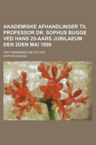 Cover of Akademiske Afhandlinger Til Professor Dr. Sophus Bugge Ved Hans 25-Aars Jubilaeum Den 2den Mai 1899; Fra Taknemmelige Elever