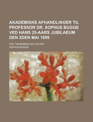 Book cover for Akademiske Afhandlinger Til Professor Dr. Sophus Bugge Ved Hans 25-Aars Jubilaeum Den 2den Mai 1899; Fra Taknemmelige Elever