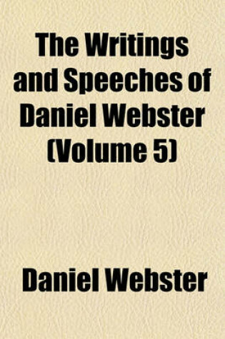 Cover of The Writings and Speeches of Daniel Webster (Volume 5); Speeches in Congress, Etc