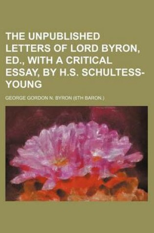 Cover of The Unpublished Letters of Lord Byron, Ed., with a Critical Essay, by H.S. Schultess-Young