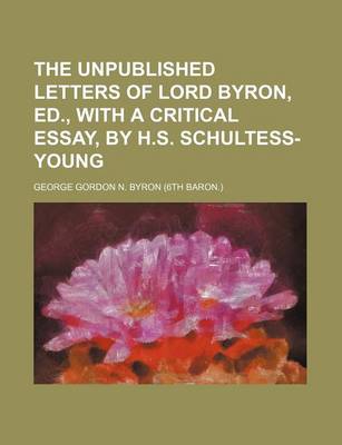 Book cover for The Unpublished Letters of Lord Byron, Ed., with a Critical Essay, by H.S. Schultess-Young