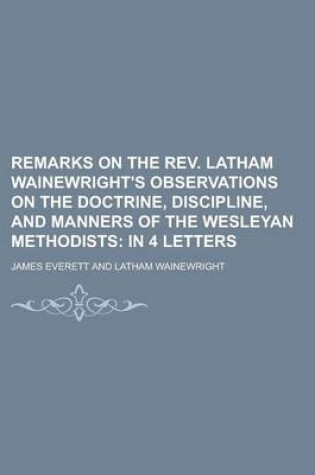 Cover of Remarks on the REV. Latham Wainewright's Observations on the Doctrine, Discipline, and Manners of the Wesleyan Methodists