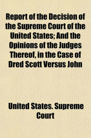 Cover of Report of the Decision of the Supreme Court of the United States; And the Opinions of the Judges Thereof, in the Case of Dred Scott Versus John