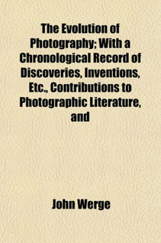 Cover of The Evolution of Photography; With a Chronological Record of Discoveries, Inventions, Etc., Contributions to Photographic Literature, and