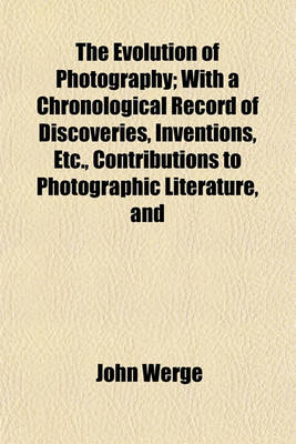 Book cover for The Evolution of Photography; With a Chronological Record of Discoveries, Inventions, Etc., Contributions to Photographic Literature, and