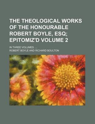 Book cover for The Theological Works of the Honourable Robert Boyle, Esq Volume 2; In Three Volumes. ...