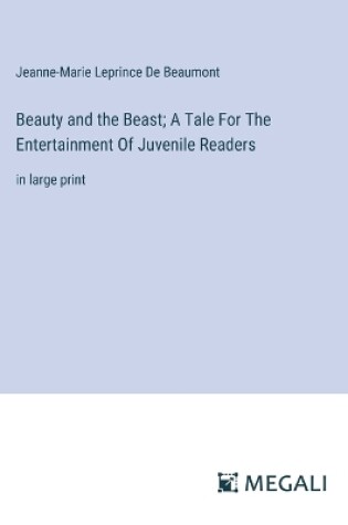 Cover of Beauty and the Beast; A Tale For The Entertainment Of Juvenile Readers
