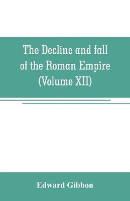 Book cover for The decline and fall of the Roman Empire (Volume XII)