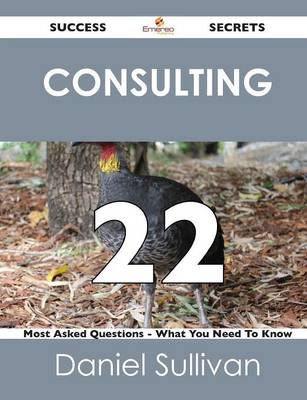 Book cover for Consulting 22 Success Secrets - 22 Most Asked Questions on Consulting - What You Need to Know