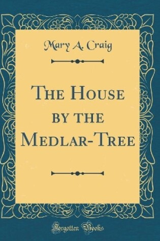 Cover of The House by the Medlar-Tree (Classic Reprint)