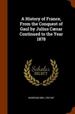 Cover of A History of France, from the Conquest of Gaul by Julius Caesar Continued to the Year 1878