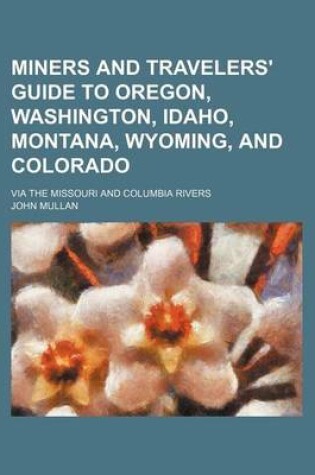 Cover of Miners and Travelers' Guide to Oregon, Washington, Idaho, Montana, Wyoming, and Colorado; Via the Missouri and Columbia Rivers