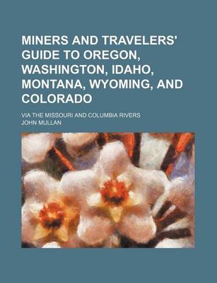 Book cover for Miners and Travelers' Guide to Oregon, Washington, Idaho, Montana, Wyoming, and Colorado; Via the Missouri and Columbia Rivers