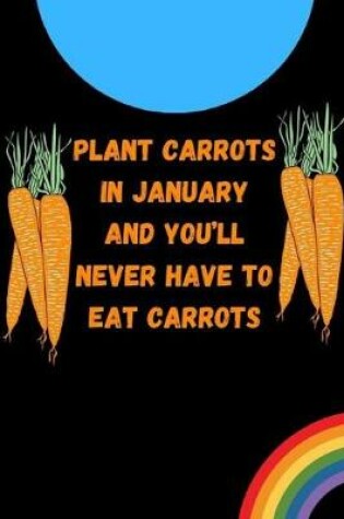 Cover of Plant carrots in January and you'll never have to eat carrots
