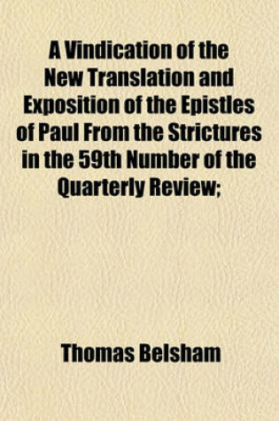 Cover of A Vindication of the New Translation and Exposition of the Epistles of Paul from the Strictures in the 59th Number of the Quarterly Review; With an Appendix of Extracts from the Writings of Eminent Divines of the Church of England, on the History of Creation