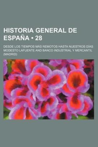 Cover of Historia General de Espana (28); Desde Los Tiempos Mas Remotos Hasta Nuestros Dias