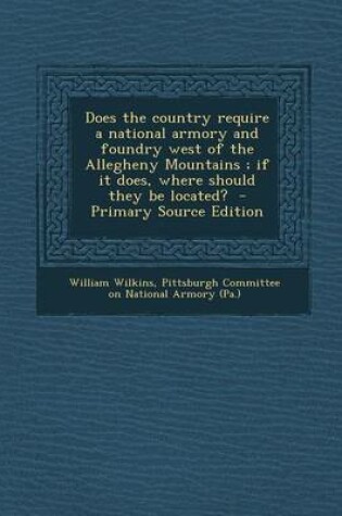 Cover of Does the Country Require a National Armory and Foundry West of the Allegheny Mountains; If It Does, Where Should They Be Located? - Primary Source EDI