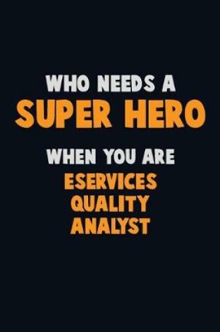 Cover of Who Need A SUPER HERO, When You Are eServices Quality Analyst