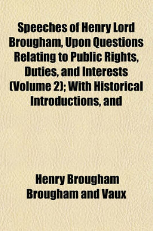 Cover of Speeches of Henry Lord Brougham, Upon Questions Relating to Public Rights, Duties, and Interests (Volume 2); With Historical Introductions, and