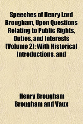 Book cover for Speeches of Henry Lord Brougham, Upon Questions Relating to Public Rights, Duties, and Interests (Volume 2); With Historical Introductions, and