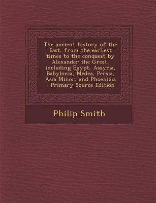 Book cover for The Ancient History of the East, from the Earliest Times to the Conquest by Alexander the Great, Including Egypt, Assyria, Babylonia, Medea, Persia, a