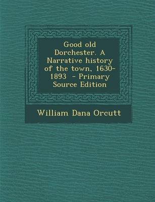 Book cover for Good Old Dorchester. a Narrative History of the Town, 1630-1893 - Primary Source Edition