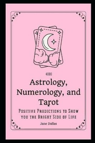 Cover of 4000 Astrology, Numerology and Tarot Positive Predictions to Show you the Bright Side of Life