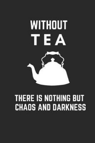 Cover of Without Tea There Is Nothing But Chaos and Darkness