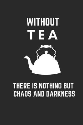 Book cover for Without Tea There Is Nothing But Chaos and Darkness