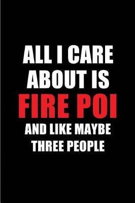 Book cover for All I Care about Is Fire Poi and Like Maybe Three People