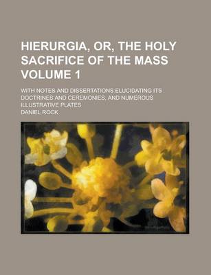 Book cover for Hierurgia, Or, the Holy Sacrifice of the Mass; With Notes and Dissertations Elucidating Its Doctrines and Ceremonies, and Numerous Illustrative Plates Volume 1