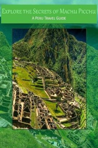 Cover of Explore the Secrets of Machu Picchu A Peru Travel Guide