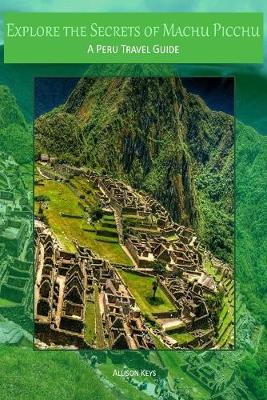 Book cover for Explore the Secrets of Machu Picchu A Peru Travel Guide