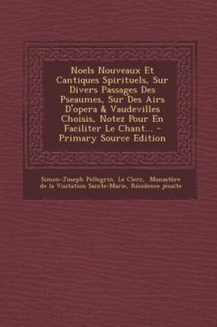 Cover of Noels Nouveaux Et Cantiques Spirituels, Sur Divers Passages Des Pseaumes, Sur Des Airs d'Opera & Vaudevilles Choisis, Notez Pour En Faciliter Le Chant...