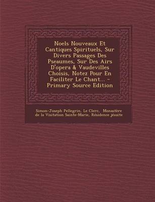 Book cover for Noels Nouveaux Et Cantiques Spirituels, Sur Divers Passages Des Pseaumes, Sur Des Airs d'Opera & Vaudevilles Choisis, Notez Pour En Faciliter Le Chant...